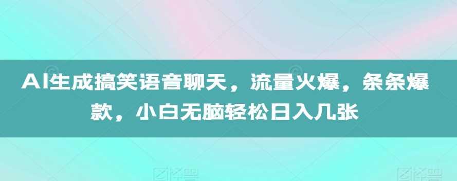 AI生成搞笑语音聊天，流量火爆，条条爆款，小白无脑轻松日入几张【揭秘】