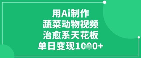 用Ai制作蔬菜动物视频，治愈系天花板，单日变现1k
