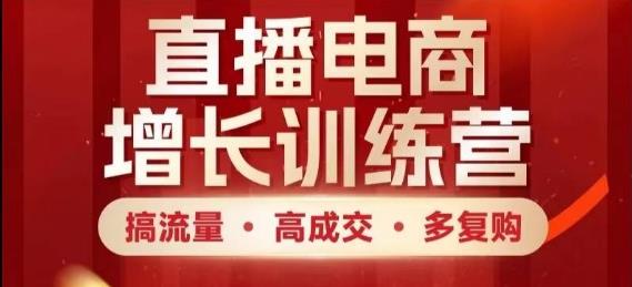 直播电商增长训练营，搞流量·高成交·多复购，快速上手有思路